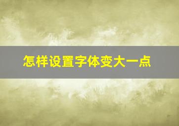 怎样设置字体变大一点