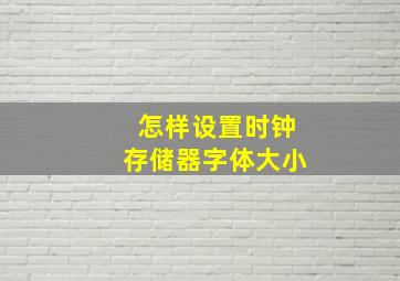 怎样设置时钟存储器字体大小