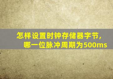 怎样设置时钟存储器字节,哪一位脉冲周期为500ms