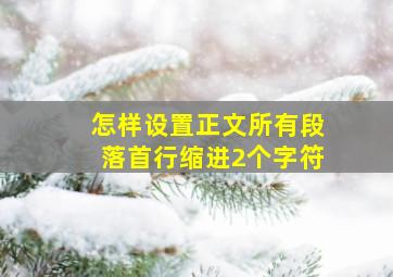 怎样设置正文所有段落首行缩进2个字符