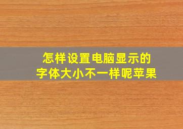 怎样设置电脑显示的字体大小不一样呢苹果