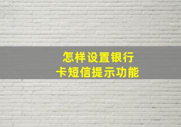 怎样设置银行卡短信提示功能