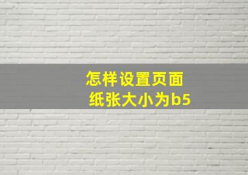 怎样设置页面纸张大小为b5