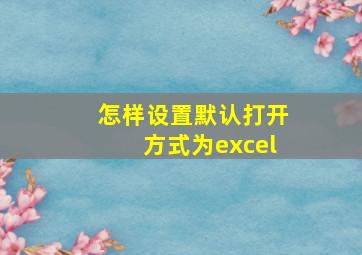 怎样设置默认打开方式为excel