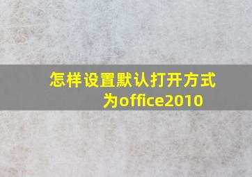 怎样设置默认打开方式为office2010