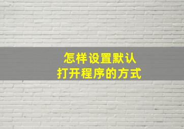 怎样设置默认打开程序的方式