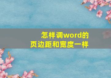 怎样调word的页边距和宽度一样