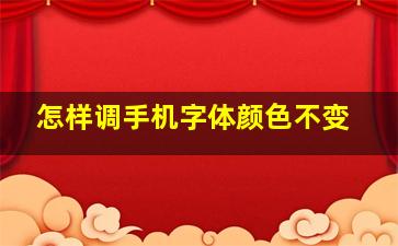 怎样调手机字体颜色不变