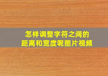 怎样调整字符之间的距离和宽度呢图片视频