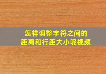 怎样调整字符之间的距离和行距大小呢视频