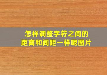 怎样调整字符之间的距离和间距一样呢图片