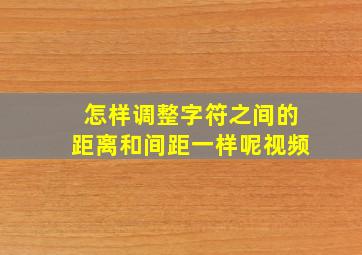 怎样调整字符之间的距离和间距一样呢视频