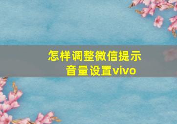 怎样调整微信提示音量设置vivo