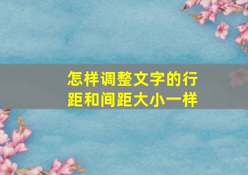 怎样调整文字的行距和间距大小一样