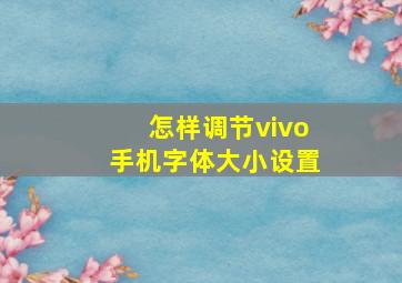 怎样调节vivo手机字体大小设置