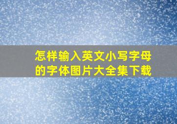 怎样输入英文小写字母的字体图片大全集下载