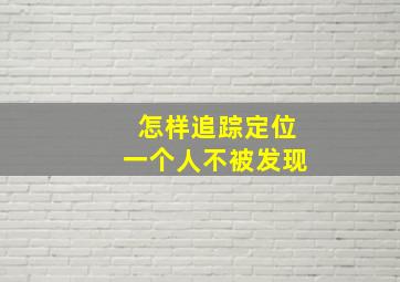 怎样追踪定位一个人不被发现