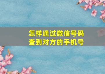 怎样通过微信号码查到对方的手机号