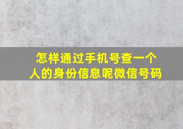 怎样通过手机号查一个人的身份信息呢微信号码