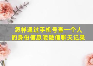 怎样通过手机号查一个人的身份信息呢微信聊天记录