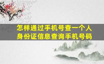 怎样通过手机号查一个人身份证信息查询手机号码