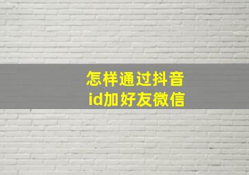 怎样通过抖音id加好友微信