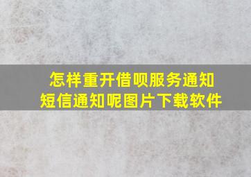 怎样重开借呗服务通知短信通知呢图片下载软件