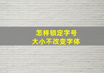 怎样锁定字号大小不改变字体