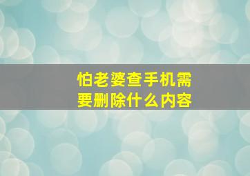 怕老婆查手机需要删除什么内容