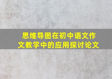 思维导图在初中语文作文教学中的应用探讨论文