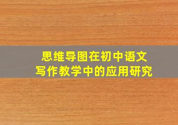 思维导图在初中语文写作教学中的应用研究