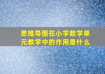 思维导图在小学数学单元教学中的作用是什么