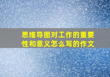 思维导图对工作的重要性和意义怎么写的作文