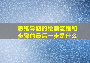 思维导图的绘制流程和步骤的最后一步是什么