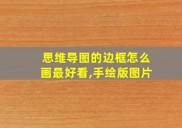 思维导图的边框怎么画最好看,手绘版图片