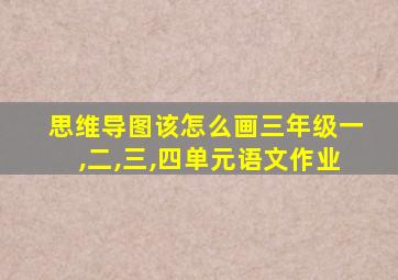 思维导图该怎么画三年级一,二,三,四单元语文作业