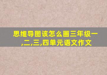 思维导图该怎么画三年级一,二,三,四单元语文作文