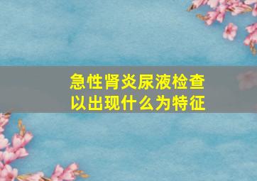 急性肾炎尿液检查以出现什么为特征