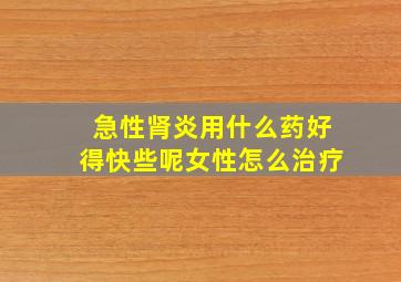 急性肾炎用什么药好得快些呢女性怎么治疗