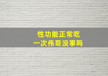 性功能正常吃一次伟哥没事吗