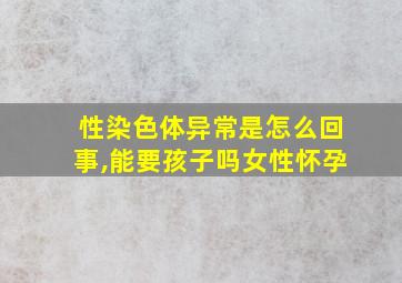 性染色体异常是怎么回事,能要孩子吗女性怀孕