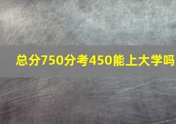 总分750分考450能上大学吗