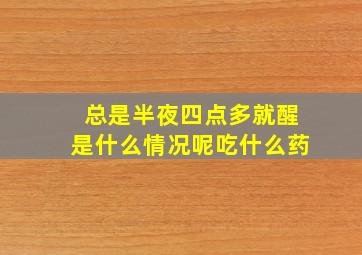 总是半夜四点多就醒是什么情况呢吃什么药