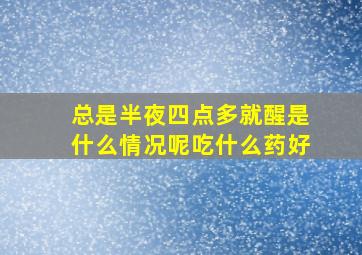 总是半夜四点多就醒是什么情况呢吃什么药好