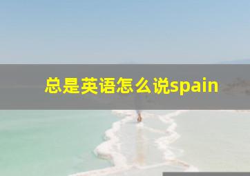 总是英语怎么说spain