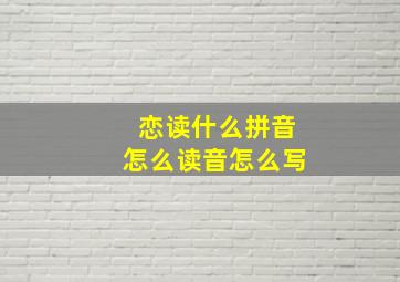 恋读什么拼音怎么读音怎么写