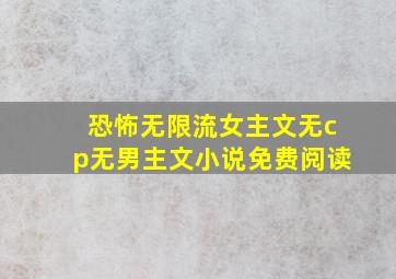 恐怖无限流女主文无cp无男主文小说免费阅读