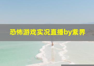 恐怖游戏实况直播by紫界