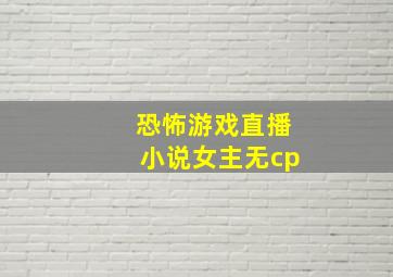 恐怖游戏直播小说女主无cp