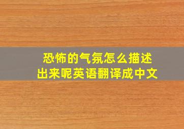 恐怖的气氛怎么描述出来呢英语翻译成中文